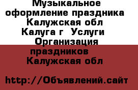 Музыкальное оформление праздника - Калужская обл., Калуга г. Услуги » Организация праздников   . Калужская обл.